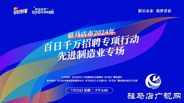 凯发旗舰厅驻马店市2024年百日千万招聘专项行动先进制造业专场网络直播活动将在7