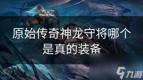 原始传奇神龙守将哪个是真的装备凯发旗舰厅