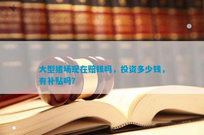 大型猪场现在赔钱吗投资多少钱有补贴吗？